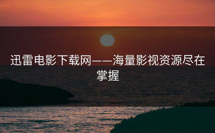 迅雷电影下载网——海量影视资源尽在掌握