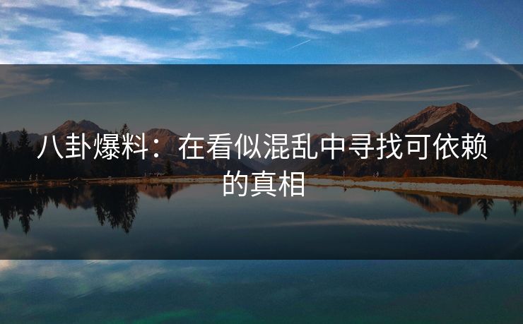 八卦爆料：在看似混乱中寻找可依赖的真相