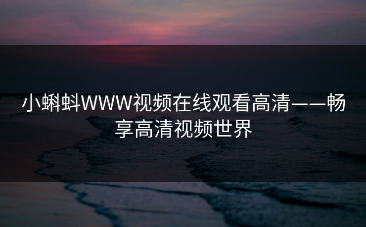 小蝌蚪WWW视频在线观看高清——畅享高清视频世界