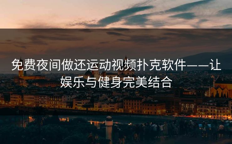 免费夜间做还运动视频扑克软件——让娱乐与健身完美结合