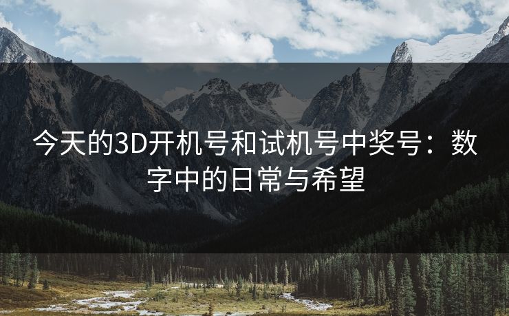 今天的3D开机号和试机号中奖号：数字中的日常与希望