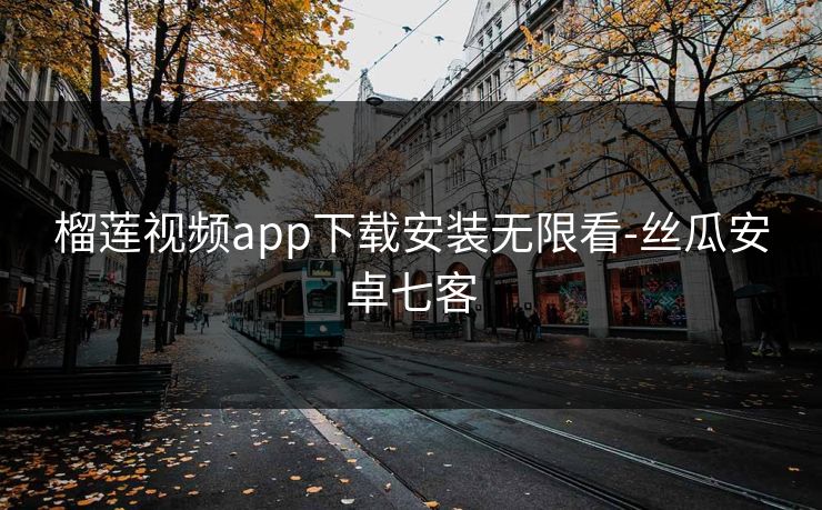 榴莲视频app下载安装无限看-丝瓜安卓七客