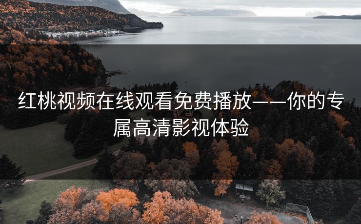 红桃视频在线观看免费播放——你的专属高清影视体验