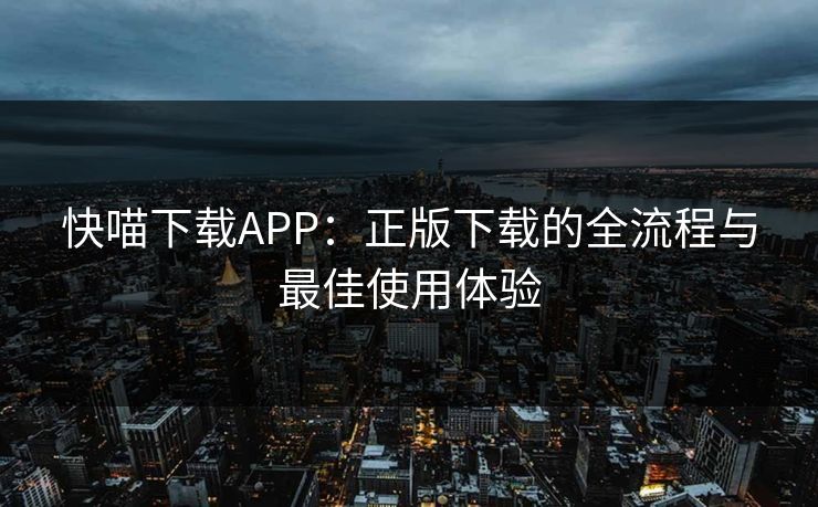 快喵下载APP：正版下载的全流程与最佳使用体验