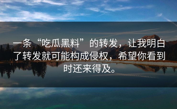 一条“吃瓜黑料”的转发，让我明白了转发就可能构成侵权，希望你看到时还来得及。