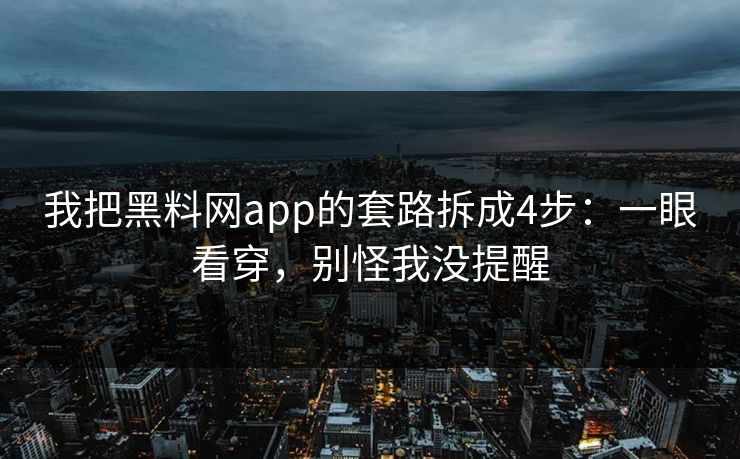 我把黑料网app的套路拆成4步：一眼看穿，别怪我没提醒